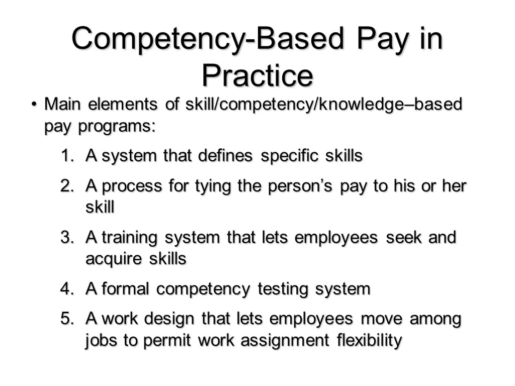 Competency-Based Pay in Practice Main elements of skill/competency/knowledge–based pay programs: A system that defines